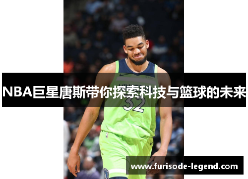 NBA巨星唐斯带你探索科技与篮球的未来